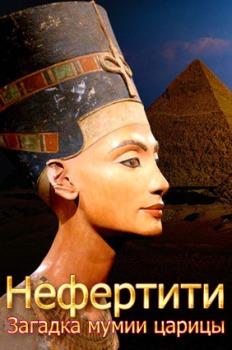 Нефертити. Загадка мумии царицы / Nefertiti. Mummy Queen Mystery