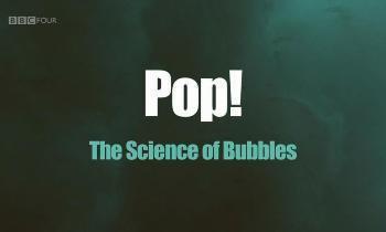 BBC. Хлоп! Наука о пузырях / Pop! The Science of Bubbles
