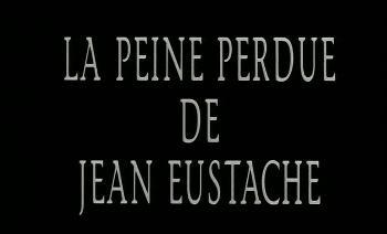 Напрасный труд Жана Эсташа / La peine perdue de Jean Eustache / The lost sorrows of Jean Eustache
